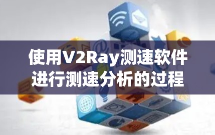 使用V2Ray测速软件进行测速分析的过程如下 使用V2Ray测速软件进行测速分析的过程如下