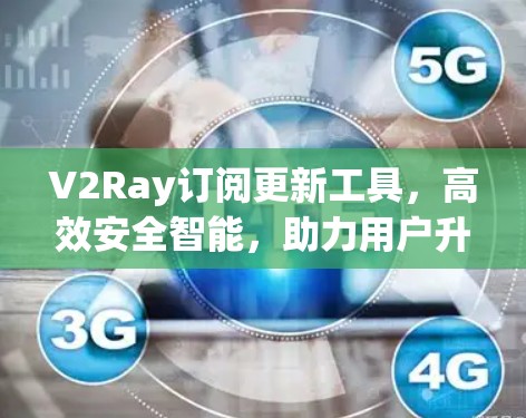 V2Ray订阅更新工具，高效安全智能，助力用户升级
