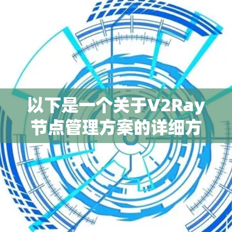 以下是一个关于V2Ray节点管理方案的详细方案，涵盖资源分配、访问控制、跨平台兼容性以及性能优化等方面