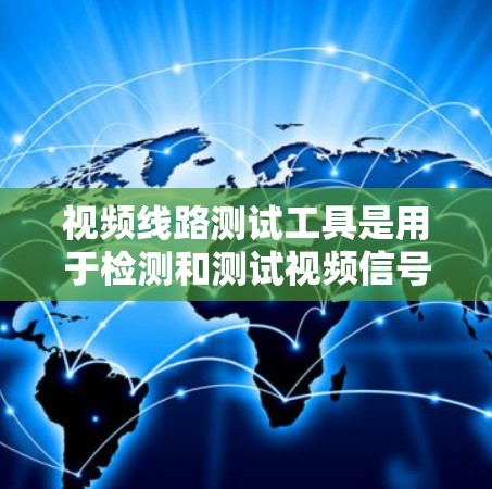 视频线路测试工具是用于检测和测试视频信号质量的设备，确保视频信号的稳定性和完整性。以下是对视频线路测试工具的详细说明