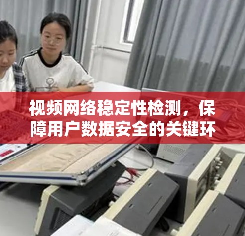 视频网络稳定性检测，保障用户数据安全的关键环节