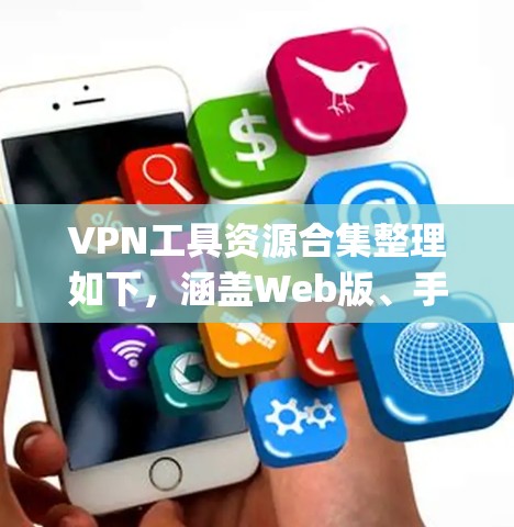 VPN工具资源合集整理如下,涵盖Web版、手机应用、端到端加密软件等多种类型,帮助您 securely连接外部网络