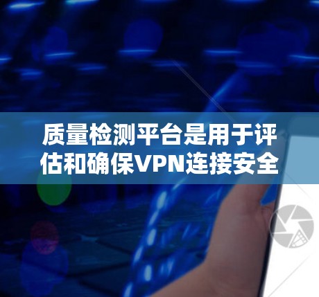 质量检测平台是用于评估和确保VPN连接安全性的工具,主要功能包括防火墙监控、日志分析、流量分析、安全评估以及实时监控。以下是详细介绍 质量检测平台是用于评估和确保VPN连接安全性的工具,主要功能包括防火墙监控、日志分析、流量分析、安全评估以及实时监控。以下是详细介绍