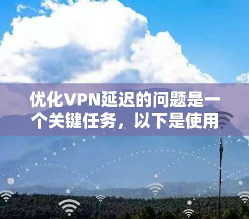 优化VPN延迟的问题是一个关键任务，以下是使用以下方案进行优化的详细步骤