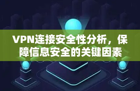 VPN连接安全性分析,保障信息安全的关键因素 VPN连接安全性分析,保障信息安全的关键因素