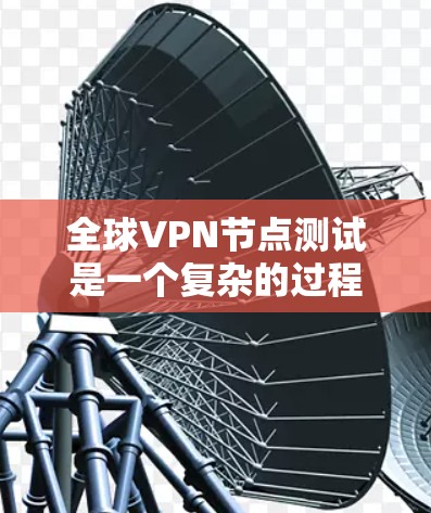 全球VPN节点测试是一个复杂的过程,涉及到技术、安全性和法律等多个方面。以下是对全球VPN节点测试的一些关键点和建议