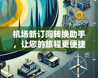 机场新订阅转换助手,让您的旅程更便捷