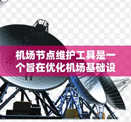 机场节点维护工具是一个旨在优化机场基础设施维护工作的专业软件。以下是对该工具的详细介绍 机场节点维护工具是一个旨在优化机场基础设施维护工作的专业软件。以下是对该工具的详细介绍