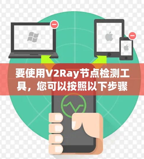 要使用V2Ray节点检测工具，您可以按照以下步骤进行