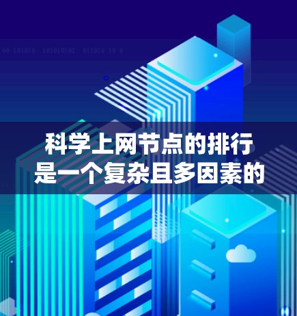 科学上网节点的排行是一个复杂且多因素的系统,综合考虑访问量、资源需求、地理位置、服务质量、基础设施、用户群体以及时间因素等。以下是对这一问题的分步解释