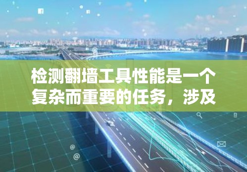 检测翻墙工具性能是一个复杂而重要的任务,涉及多个方面和工具。以下是一个总结性的答案,涵盖主要的检测方法和步骤