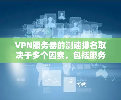 VPN服务器的测速排名取决于多个因素，包括服务器的负载均衡、性能优化程度、被访问的流量和网络环境。以下是一些常见的VPN服务器测速排名标准
