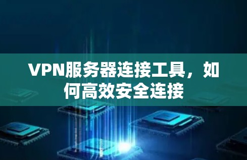 VPN服务器连接工具,如何高效安全连接 VPN服务器连接工具,如何高效安全连接