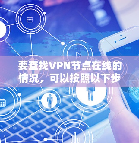 要查找VPN节点在线的情况,可以按照以下步骤操作 要查找VPN节点在线的情况,可以按照以下步骤操作