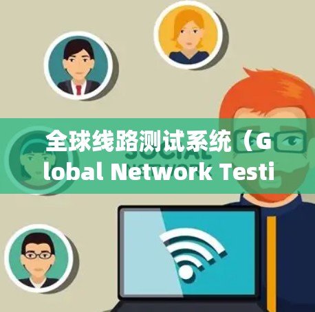 全球线路测试系统(Global Network Testing System)通常指用于测试全球范围内的通信、数据传输或交通网络的性能和功能。这类系统广泛应用于以下几个领域