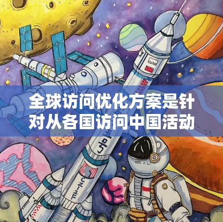 全球访问优化方案是针对从各国访问中国活动的优化策略,旨在提高活动的效率、吸引力和效果。以下是一个综合的全球访问优化方案框架,涵盖内容、宣传、资源、协调、沟通等多个方面 全球访问优化方案是针对从各国访问中国活动的优化策略,旨在提高活动的效率、吸引力和效果。以下是一个综合的全球访问优化方案框架,涵盖内容、宣传、资源、协调、沟通等多个方面