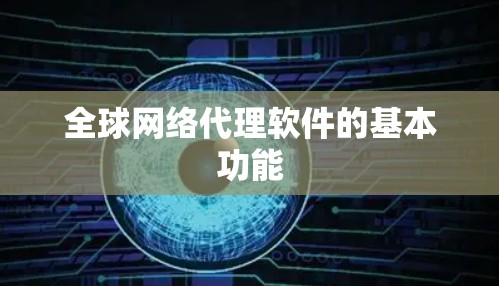 全球网络代理软件的基本功能