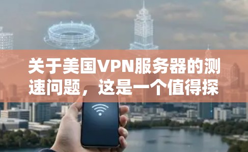 关于美国VPN服务器的测速问题,这是一个值得探讨的话题。首先,需要明确什么是测速在技术领域中的含义。在技术上,测速通常指的是通过特定技术手段检测和验证网络的加密强度、数据传输速度以及网络连接的稳定性