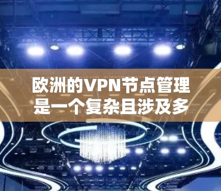 欧洲的VPN节点管理是一个复杂且涉及多方面因素的问题,因为 VPN(虚拟网络)服务在欧洲地区有一定的分布和运营。以下是一些关于如何管理欧洲VPN节点的要点和建议