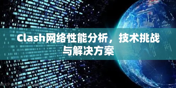 Clash网络性能分析,技术挑战与解决方案 Clash网络性能分析,技术挑战与解决方案