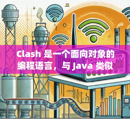 Clash 是一个面向对象的编程语言,与 Java 类似,但功能更强大。以下是一个系统的Clash教程全集,帮助你逐步掌握Clash Clash 是一个面向对象的编程语言,与 Java 类似,但功能更强大。以下是一个系统的Clash教程全集,帮助你逐步掌握Clash