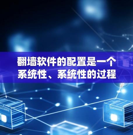 <strong>翻墙软件</strong>的配置是一个系统性、系统性的过程，涉及多个步骤和注意事项。以下是一个详细的步骤指南，帮助您理解和操作<strong>翻墙软件</strong>