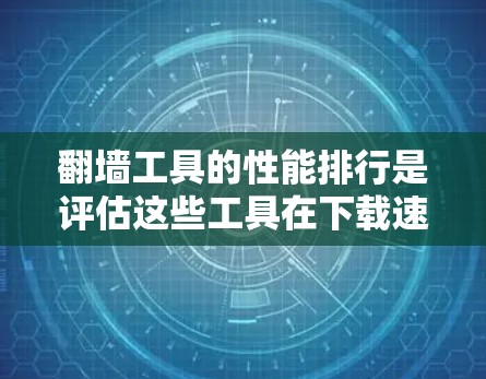 翻墙工具的性能排行是评估这些工具在下载速度、加载时间、响应速度、资源使用率、稳定性以及价格等方面的表现。为了全面评估这些工具,可以按照以下步骤进行比较