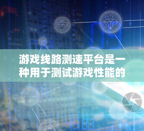 游戏线路测速平台是一种用于测试游戏性能的工具,主要通过模拟游戏运行,评估数据传输速度来优化游戏和硬件。以下是关于该主题的详细信息
