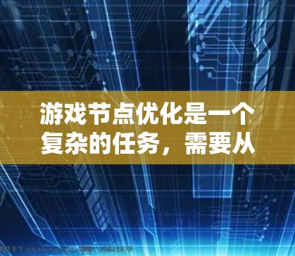 游戏节点优化是一个复杂的任务,需要从多个方面入手,以确保每个节点都高效、正确地连接到目标。以下是一个有条理的优化步骤指南 游戏节点优化是一个复杂的任务,需要从多个方面入手,以确保每个节点都高效、正确地连接到目标。以下是一个有条理的优化步骤指南