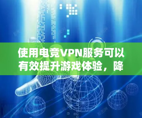 使用电竞VPN服务可以有效提升游戏体验,降低数据流量压力并保障网络安全。以下是一个系统化的指南,帮助您高效地使用电竞VPN 使用电竞VPN服务可以有效提升游戏体验,降低数据流量压力并保障网络安全。以下是一个系统化的指南,帮助您高效地使用电竞VPN