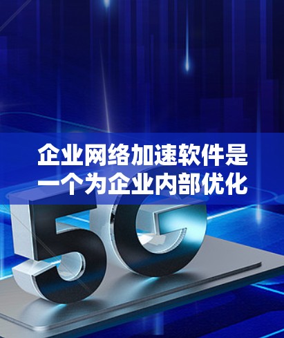 企业网络加速软件是一个为企业内部优化网络性能提供工具,通常指通过加速技术提升内部网络带宽和吞吐量的软件。以下是对该领域的详细介绍