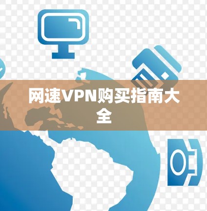 网速VPN购买指南大全 网速VPN购买指南大全