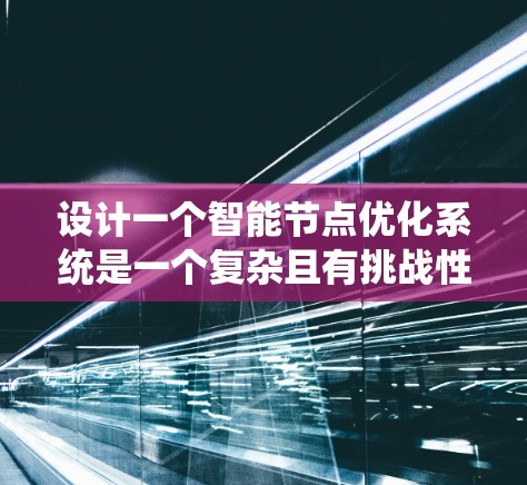 设计一个智能节点优化系统是一个复杂且有挑战性的任务,涉及多个步骤和技术领域。以下是一个系统性的设计过程,帮助你逐步构建这个智能节点优化系统
