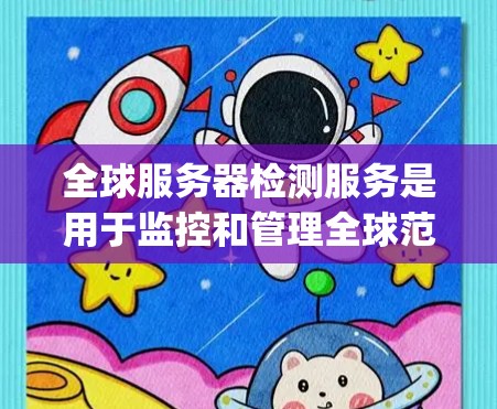 全球服务器检测服务是用于监控和管理全球范围内的服务器的工具,通常使用开源云平台如OpenStack和Prometheus等。以下是详细的步骤指南
