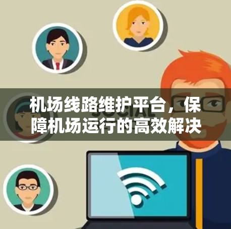 机场线路维护平台,保障机场运行的高效解决方案