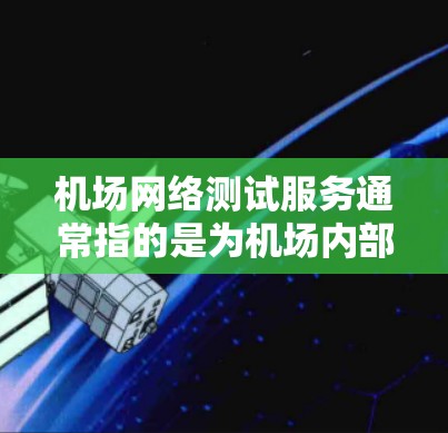 机场网络测试服务通常指的是为机场内部或外部的网络设备进行测试的一种服务。这类服务可以帮助确认机场网络的稳定性、性能、连接方式以及安全性。以下是一些可能涉及的机场网络测试服务内容