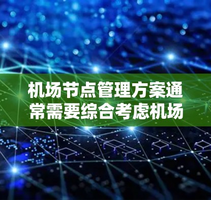 机场节点管理方案通常需要综合考虑机场的规划、运营和维护需求,以确保机场的高效运行和乘客的安全。以下是一个详细的机场节点管理方案框架
