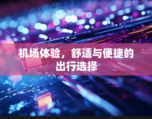 机场体验,舒适与便捷的出行选择