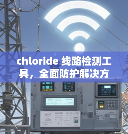 chloride 线路检测工具,全面防护解决方案