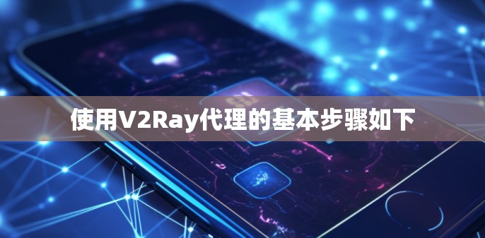 使用V2Ray代理的基本步骤如下 使用V2Ray代理的基本步骤如下
