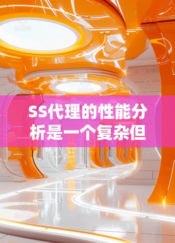 SS代理的性能分析是一个复杂但重要的任务,涉及多个因素。以下是对SS代理性能的系统性分析和解决方案