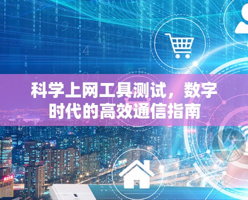 科学上网工具测试,数字时代的高效通信指南