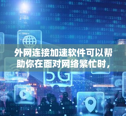外网连接加速软件可以帮助你在面对网络繁忙时,更快地连接到外网。以下是一些常见的外网连接加速软件推荐,供你选择