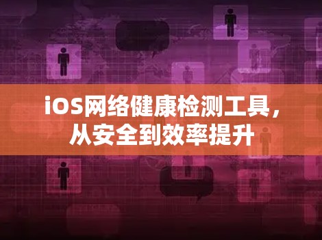 iOS网络健康检测工具,从安全到效率提升 iOS网络健康检测工具,从安全到效率提升