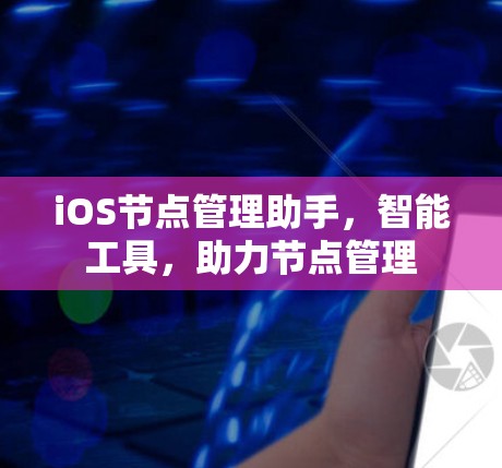 iOS节点管理助手,智能工具,助力节点管理 iOS节点管理助手,智能工具,助力节点管理
