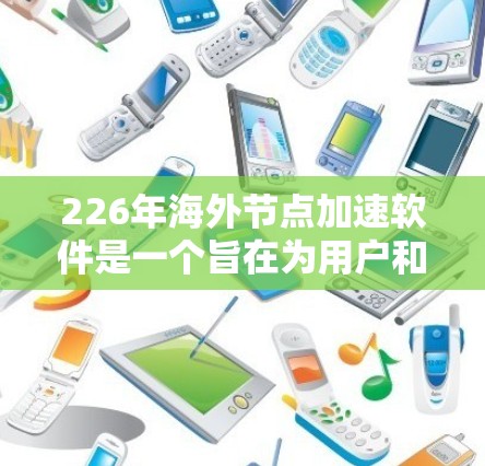226年海外节点加速软件是一个旨在为用户和企业提供高效网络加速、服务器less架构和云存储加速的工具,适用于在其他国家或云环境中操作的场景。以下是对该主题的详细分析 226年海外节点加速软件是一个旨在为用户和企业提供高效网络加速、服务器less架构和云存储加速的工具,适用于在其他国家或云环境中操作的场景。以下是对该主题的详细分析