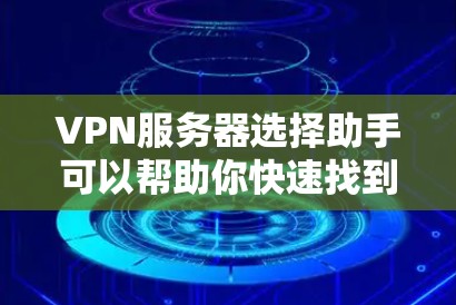 VPN服务器选择助手可以帮助你快速找到适合的VPN服务器。以下是一些常见的VPN服务器平台及其选择步骤,供你参考
