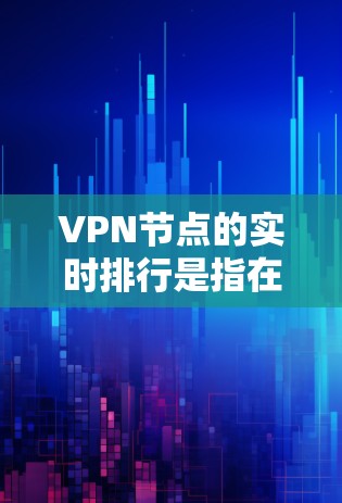 VPN节点的实时排行是指在特定时间段内,多个VPN服务器的活动和状态。了解这些实时排行可以帮助你更好地监控服务器的动态,确保VPN的安全性和稳定性