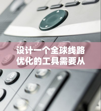 设计一个全球线路优化的工具需要从多个方面入手,确保它能够满足用户的各种需求。以下是一个系统化的步骤,帮助你构建一个高效的工具 设计一个全球线路优化的工具需要从多个方面入手,确保它能够满足用户的各种需求。以下是一个系统化的步骤,帮助你构建一个高效的工具