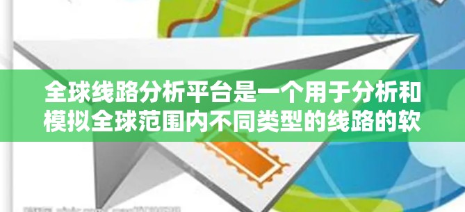 全球线路分析平台是一个用于分析和模拟全球范围内不同类型的线路的软件或工具。这类平台通常用于电力、通信、天然气、石油管道、铁路和交通等领域,帮助用户评估线路的可靠性和优化设计